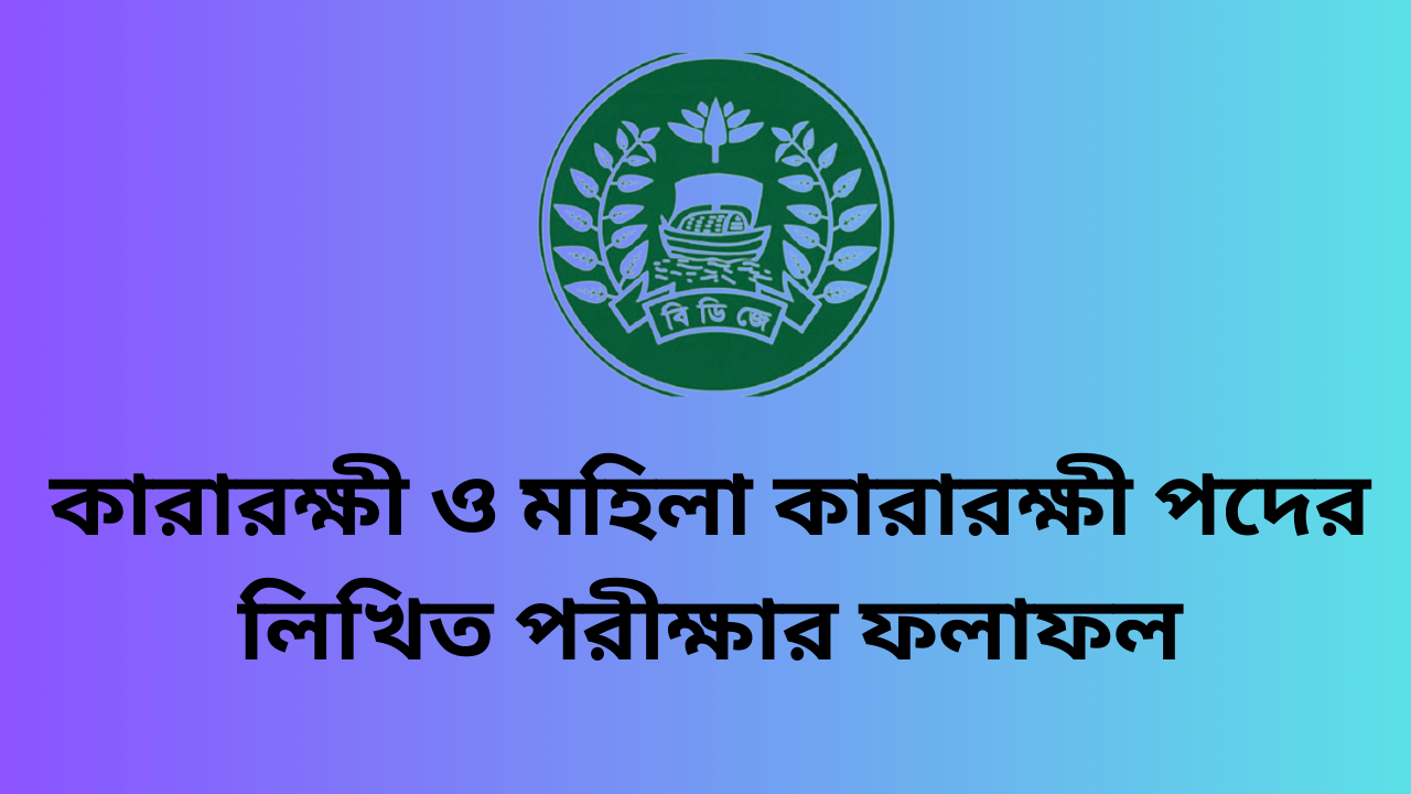 কারা অধিদপ্তরের কারারক্ষী ও মহিলা কারারক্ষী পদের লিখিত পরীক্ষার ফলাফল ২০২৫